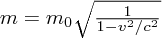 $ m = m_0 \sqrt{1\over{1-v^2/c^2}} $