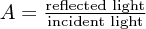 $ A= \frac{\text{reflected light}}{\text{incident light}} $