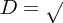$ D = \sqrt $