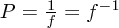 $ P =  {1 \over f} = f^{-1} $